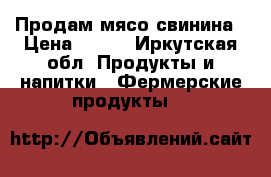 Продам мясо свинина › Цена ­ 270 - Иркутская обл. Продукты и напитки » Фермерские продукты   